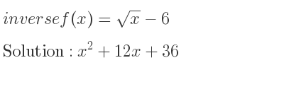 The inverse of f(x)=sqrt(x)-6 is x^2+12x+36